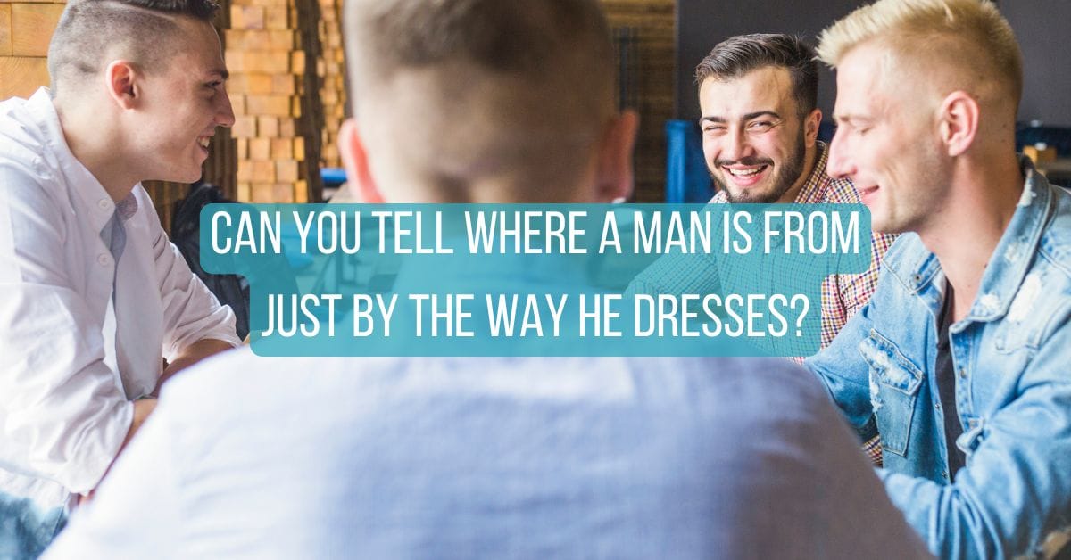 Can you tell where a man Is From Just by the Way He Dresses