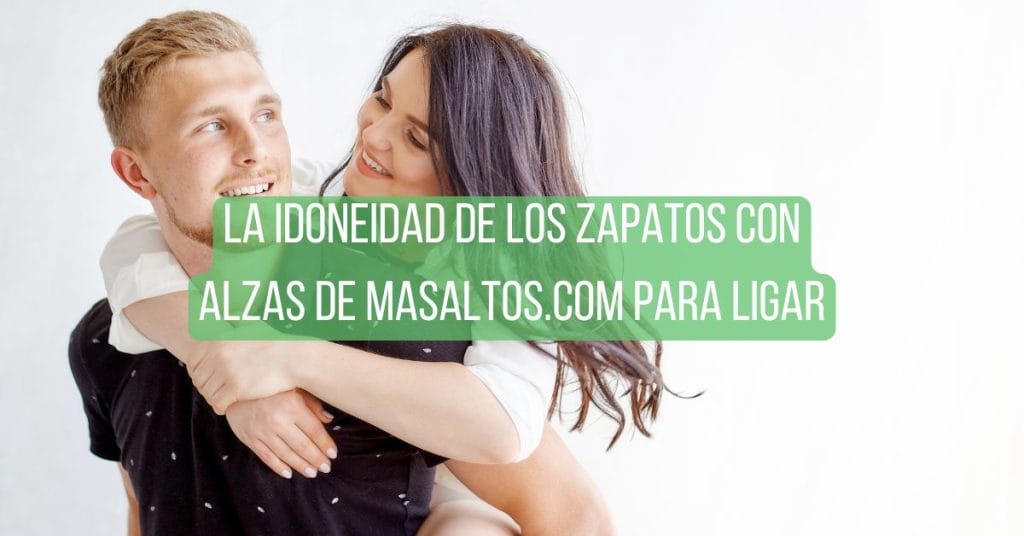 La idoneidad de los zapatos con alzas de Masaltos.com para ligar