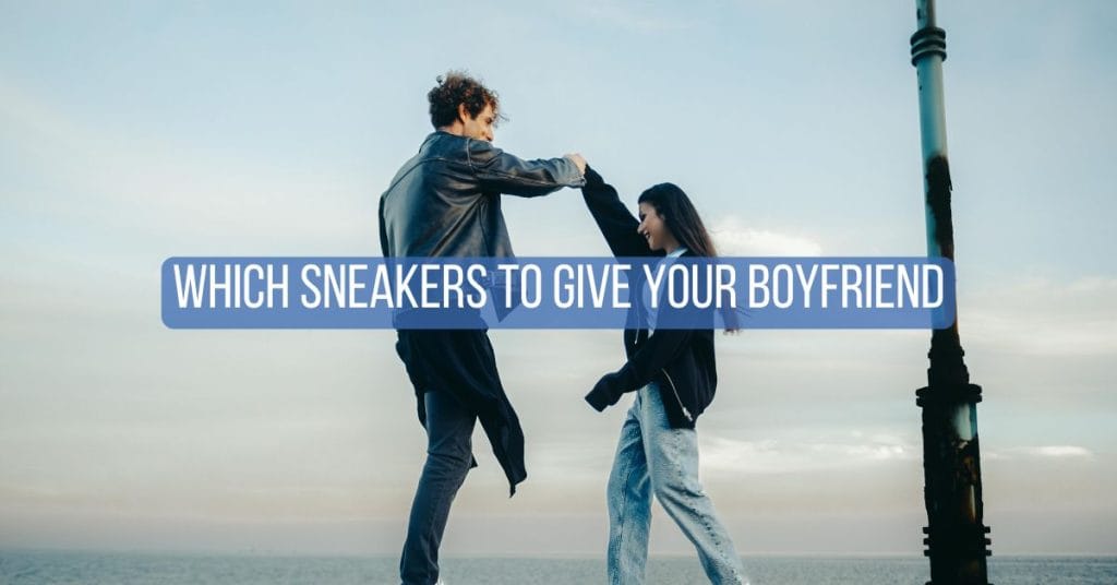 Which Sneakers to Give Your Boyfriend