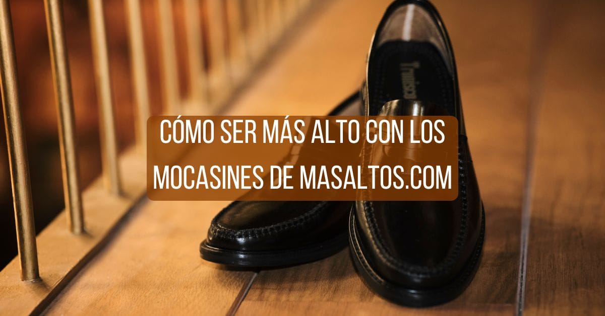 Cómo ser más alto con los mocasines de Masaltos.com