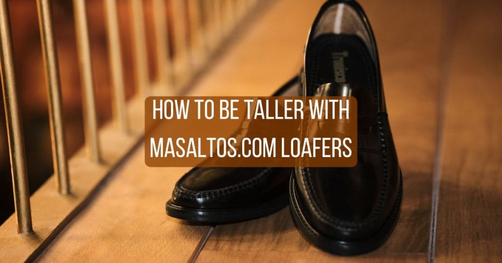 How to Be Taller with Masaltos.com Loafers